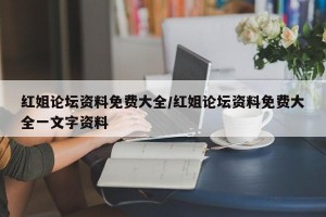 红姐论坛资料免费大全/红姐论坛资料免费大全一文字资料