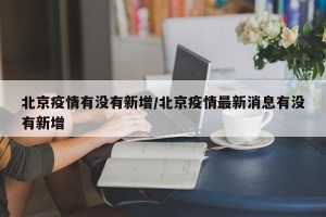 北京疫情有没有新增/北京疫情最新消息有没有新增