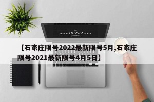 【石家庄限号2022最新限号5月,石家庄限号2021最新限号4月5日】