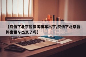 【疫情下北京暂停出租车出京,疫情下北京暂停出租车出京了吗】