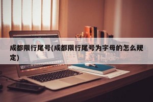 成都限行尾号(成都限行尾号为字母的怎么规定)