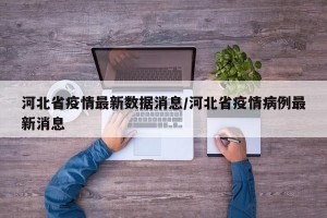 河北省疫情最新数据消息/河北省疫情病例最新消息