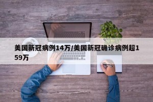 美国新冠病例14万/美国新冠确诊病例超159万