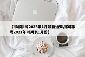 【邯郸限号2023年1月最新通知,邯郸限号2021年时间表1月份】