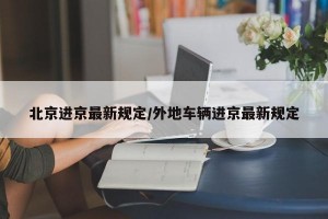 北京进京最新规定/外地车辆进京最新规定