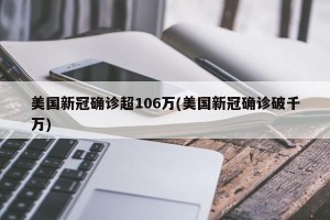 美国新冠确诊超106万(美国新冠确诊破千万)