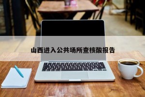 山西进入公共场所查核酸报告