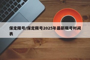 保定限号/保定限号2025年最新限号时间表