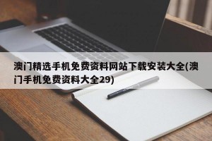 澳门精选手机免费资料网站下载安装大全(澳门手机免费资料大全29)