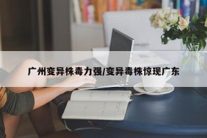 广州变异株毒力强/变异毒株惊现广东