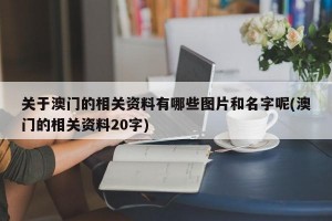 关于澳门的相关资料有哪些图片和名字呢(澳门的相关资料20字)