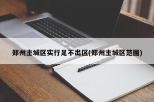 郑州主城区实行足不出区(郑州主城区范围)