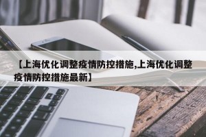 【上海优化调整疫情防控措施,上海优化调整疫情防控措施最新】