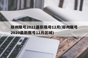 郑州限号2021最新限号12月(郑州限号2020最新限号12月区域)