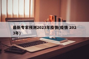 最新专家预测2023年疫情(疫情 2023年)