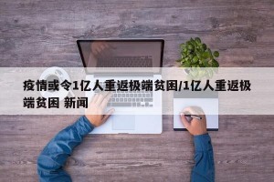 疫情或令1亿人重返极端贫困/1亿人重返极端贫困 新闻