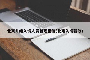 北京升级入境人员管理措施(北京入境新政)