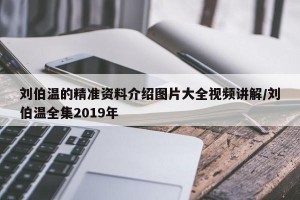 刘伯温的精准资料介绍图片大全视频讲解/刘伯温全集2019年