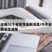 今天全国31个省疫情最新消息/今天全国疫情最新消息通报