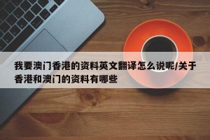 我要澳门香港的资料英文翻译怎么说呢/关于香港和澳门的资料有哪些