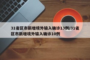 31省区市新增境外输入确诊13例/31省区市新增境外输入确诊10例