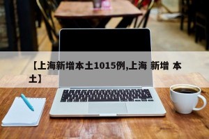 【上海新增本土1015例,上海 新增 本土】