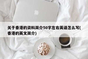 关于香港的资料简介50字左右英语怎么写(香港的英文简介)