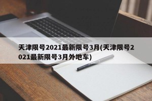 天津限号2021最新限号3月(天津限号2021最新限号3月外地车)