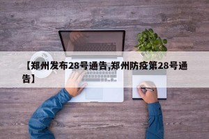 【郑州发布28号通告,郑州防疫第28号通告】