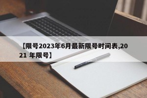 【限号2023年6月最新限号时间表,2021 年限号】