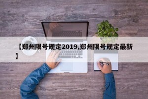 【郑州限号规定2019,郑州限号规定最新】