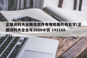 正版资料大全精选软件有哪些图片和名字(正版资料大全全年2020小说 19216801)