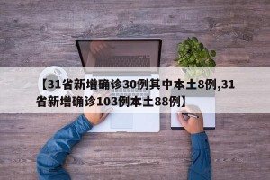 【31省新增确诊30例其中本土8例,31省新增确诊103例本土88例】