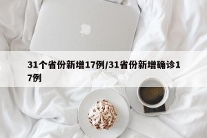 31个省份新增17例/31省份新增确诊17例