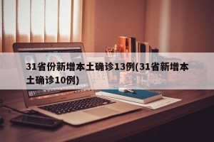 31省份新增本土确诊13例(31省新增本土确诊10例)