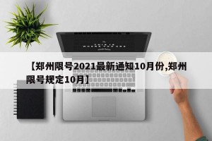 【郑州限号2021最新通知10月份,郑州限号规定10月】