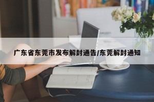 广东省东莞市发布解封通告/东莞解封通知