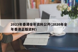 2023年香港全年资料公开(2020年全年香港正版资料)