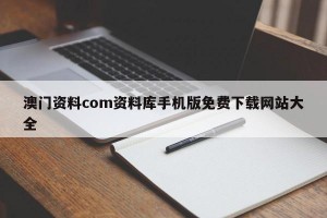 澳门资料com资料库手机版免费下载网站大全