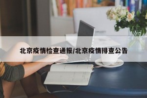 北京疫情检查通报/北京疫情排查公告