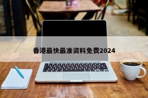 香港最快最准资料免费2024