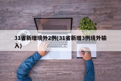 31省新增境外2例(31省新增3例境外输入)