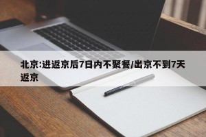 北京:进返京后7日内不聚餐/出京不到7天返京