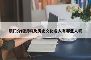 澳门介绍资料及历史文化名人有哪些人呢