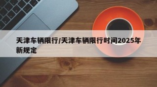 天津车辆限行/天津车辆限行时间2025年新规定