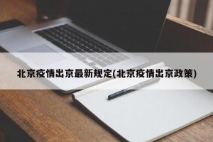 北京疫情出京最新规定(北京疫情出京政策)