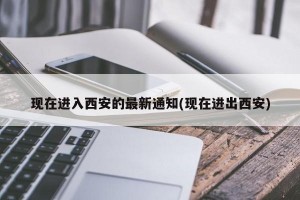 现在进入西安的最新通知(现在进出西安)