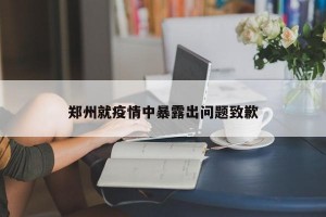 郑州就疫情中暴露出问题致歉