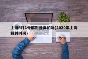 上海6月1号解封是真的吗(2020年上海解封时间)