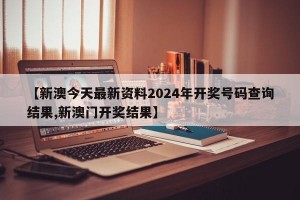 【新澳今天最新资料2024年开奖号码查询结果,新澳门开奖结果】